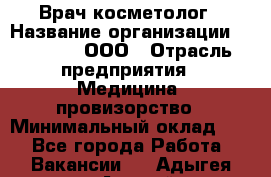 Врач-косметолог › Название организации ­ Medikal, ООО › Отрасль предприятия ­ Медицина, провизорство › Минимальный оклад ­ 1 - Все города Работа » Вакансии   . Адыгея респ.,Адыгейск г.